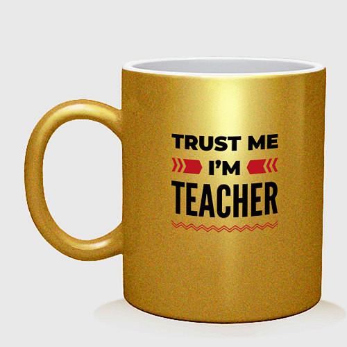 Кружка Trust me - Im teacher / Золотой – фото 1