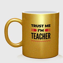 Кружка керамическая Trust me - Im teacher, цвет: золотой