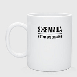 Кружка керамическая Я же Миша - и этим всё сказано, цвет: белый