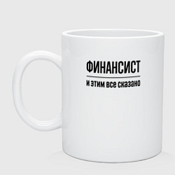Кружка керамическая Финансист - и этим все сказано, цвет: белый