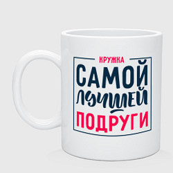 Кружка керамическая Для самой лучшей подруги, цвет: белый