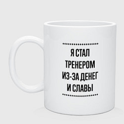 Кружка керамическая Я стал тренером из-за денег, цвет: белый