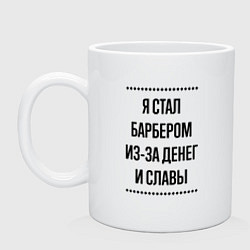 Кружка Я стал барбером из-за денег