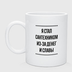 Кружка керамическая Я стал сантехником из-за денег, цвет: белый