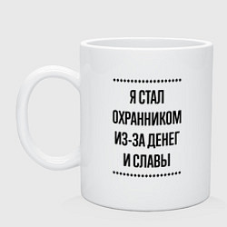 Кружка керамическая Я стал охранником из-за денег, цвет: белый