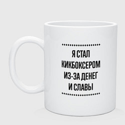 Кружка керамическая Я стал кикбоксером из-за денег, цвет: белый