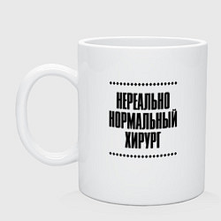 Кружка керамическая Нереально нормальный хирург, цвет: белый