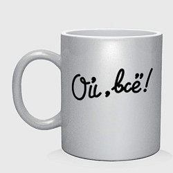 Кружка керамическая Ой, всё!, цвет: серебряный