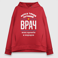 Толстовка оверсайз женская Перед тобой лучший врач всех времён и народов, цвет: красный