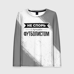 Лонгслив женский Не спорь с лучшим футболистом - на светлом фоне, цвет: 3D-принт