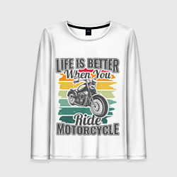 Женский лонгслив Life is better when you ride motorcycle
