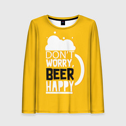 Лонгслив женский Dont worry - beer happy, цвет: 3D-принт