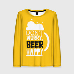 Лонгслив женский Dont worry be happy - beer, цвет: 3D-принт