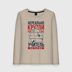 Женский лонгслив Нереально крутой учитель истории