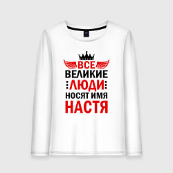 Лонгслив хлопковый женский ВСЕ ВЕЛИКИЕ ЛЮДИ НОСЯТ ИМЯ НАСТЯ, цвет: белый