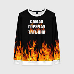 Свитшот женский Самая горячая Татьяна, цвет: 3D-белый