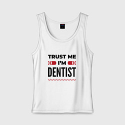 Майка женская хлопок Trust me - Im dentist, цвет: белый