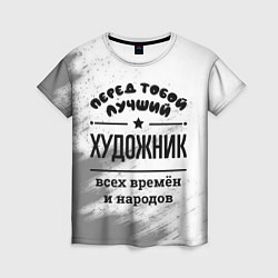Футболка женская Лучший художник - всех времён и народов, цвет: 3D-принт