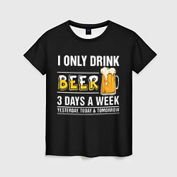 Футболка женская I only drink beer 3 days a week, цвет: 3D-принт