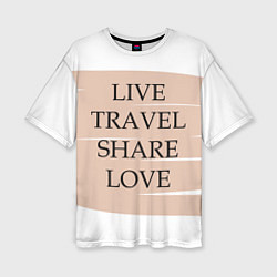 Футболка оверсайз женская Live travel share love, цвет: 3D-принт
