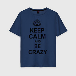 Футболка оверсайз женская Keep Calm & Be Crazy, цвет: тёмно-синий