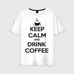 Футболка оверсайз женская Keep Calm & Drink Coffee цвета белый — фото 1