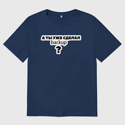 Футболка оверсайз женская А ты уже сделал backup?, цвет: тёмно-синий
