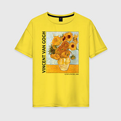 Футболка оверсайз женская Подсолнухи Винсент Ван Гог, цвет: желтый