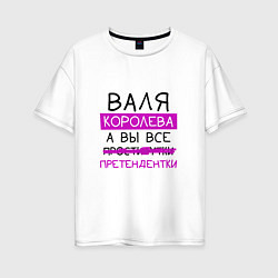 Футболка оверсайз женская ВАЛЯ королева, а вы все претендентки, цвет: белый