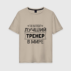 Футболка оверсайз женская Так выглядит ЛУЧШИЙ ТРЕНЕР в мире, цвет: миндальный