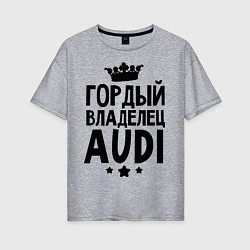 Футболка оверсайз женская Гордый владелец Audi, цвет: меланж
