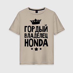 Футболка оверсайз женская Гордый владелец Honda, цвет: миндальный