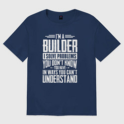 Футболка оверсайз женская Я строитель Я решаю проблемы, о которых вы не подо, цвет: тёмно-синий