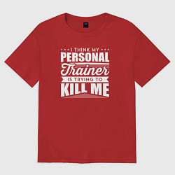 Футболка оверсайз женская Я думаю, что мой личный тренер пытается меня убить, цвет: красный