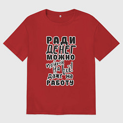 Футболка оверсайз женская Ради денег можно пойти на многое, даже на работу, цвет: красный