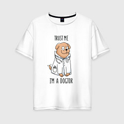 Футболка оверсайз женская Trust me im a dogtor Верь мне я догтор, цвет: белый
