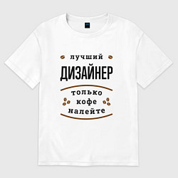 Футболка оверсайз женская Лучший Дизайнер, только кофе налейте, цвет: белый