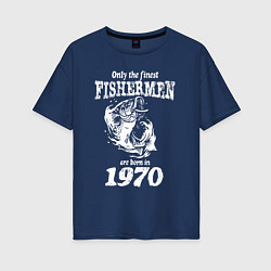 Футболка оверсайз женская Только лучшие рыбаки родились в 1970 году, цвет: тёмно-синий
