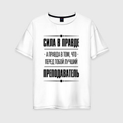 Женская футболка оверсайз Надпись: Сила в правде, а правда в том, что перед