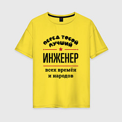 Футболка оверсайз женская Перед тобой лучший инженер - всех времён и народов, цвет: желтый