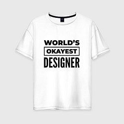 Футболка оверсайз женская The worlds okayest designer, цвет: белый