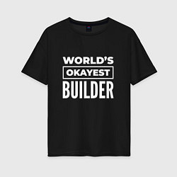 Футболка оверсайз женская Worlds okayest builder, цвет: черный