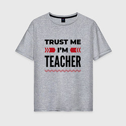 Женская футболка оверсайз Trust me - Im teacher