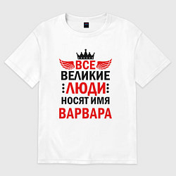 Футболка оверсайз женская Все великие люди носят имя Варвара, цвет: белый