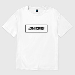 Футболка оверсайз женская Администратор табличка, цвет: белый