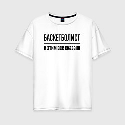 Футболка оверсайз женская Баскетболист - и этим все сказано, цвет: белый