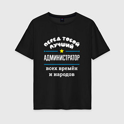 Футболка оверсайз женская Перед тобой лучший администратор всех времён и нар, цвет: черный