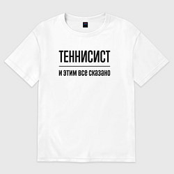 Футболка оверсайз женская Теннисист - и этим все сказано, цвет: белый