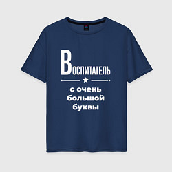 Футболка оверсайз женская Воспитатель с очень большой буквы, цвет: тёмно-синий