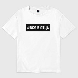 Футболка оверсайз женская Вся в отца, цвет: белый